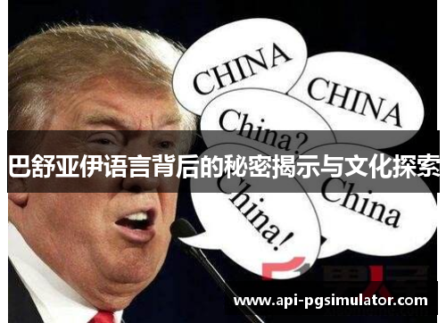 巴舒亚伊语言背后的秘密揭示与文化探索