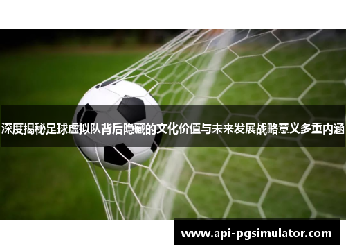 深度揭秘足球虚拟队背后隐藏的文化价值与未来发展战略意义多重内涵