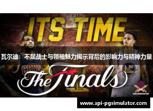 瓦尔迪：不屈战士与领袖魅力揭示背后的影响力与精神力量