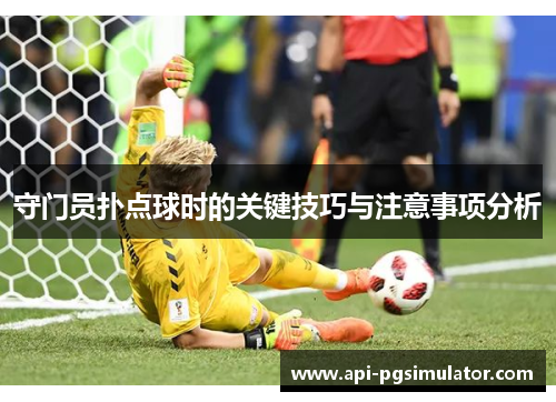 守门员扑点球时的关键技巧与注意事项分析