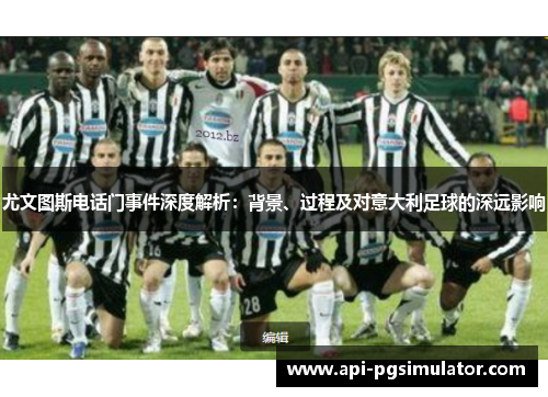 尤文图斯电话门事件深度解析：背景、过程及对意大利足球的深远影响