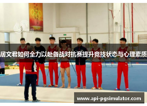 居文君如何全力以赴备战对抗赛提升竞技状态与心理素质