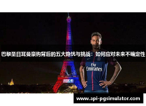 巴黎圣日耳曼豪购背后的五大隐忧与挑战：如何应对未来不确定性