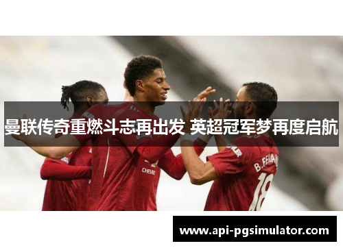 曼联传奇重燃斗志再出发 英超冠军梦再度启航