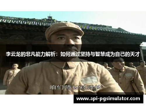李云龙的非凡能力解析：如何通过坚持与智慧成为自己的天才