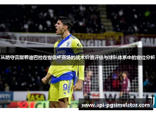 从防守贡献看迪巴拉在世俱杯赛场的战术价值评估与球队体系中的定位分析