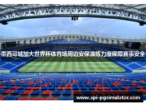 墨西哥城加大世界杯体育场周边安保演练力度保障赛事安全