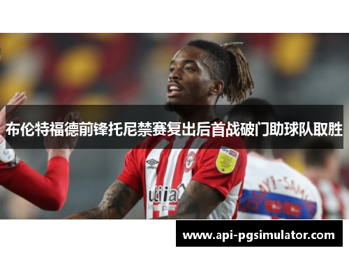 布伦特福德前锋托尼禁赛复出后首战破门助球队取胜